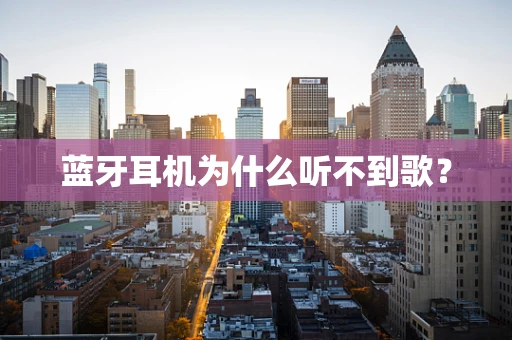 蓝牙耳机为什么听不到歌？