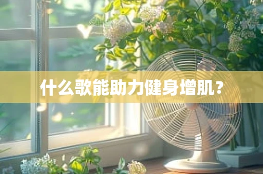 什么歌能助力健身增肌？