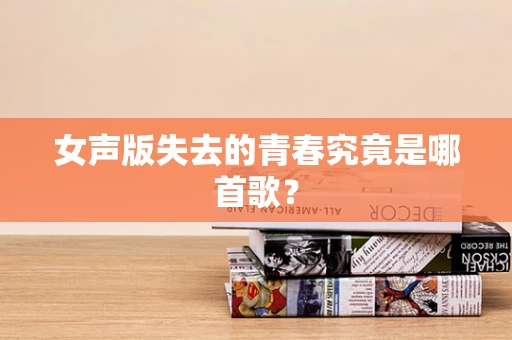女声版失去的青春究竟是哪首歌？