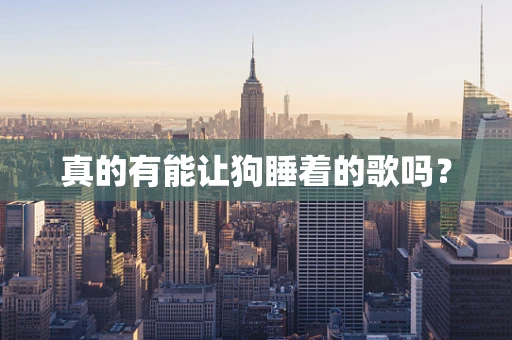 真的有能让狗睡着的歌吗？
