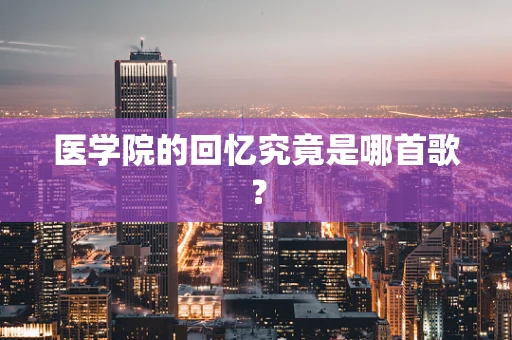医学院的回忆究竟是哪首歌？
