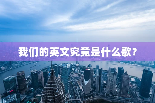 我们的英文究竟是什么歌？