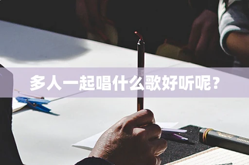 多人一起唱什么歌好听呢？