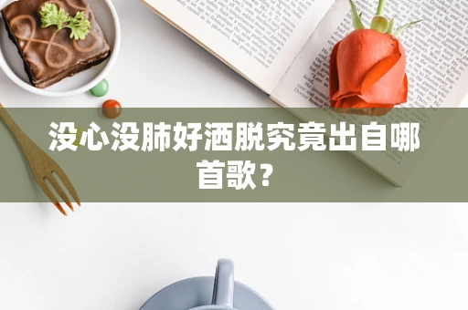 没心没肺好洒脱究竟出自哪首歌？