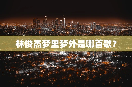 林俊杰梦里梦外是哪首歌？