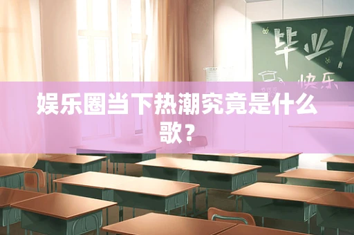 娱乐圈当下热潮究竟是什么歌？