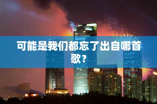 可能是我们都忘了出自哪首歌？