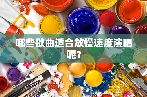 哪些歌曲适合放慢速度演唱呢？