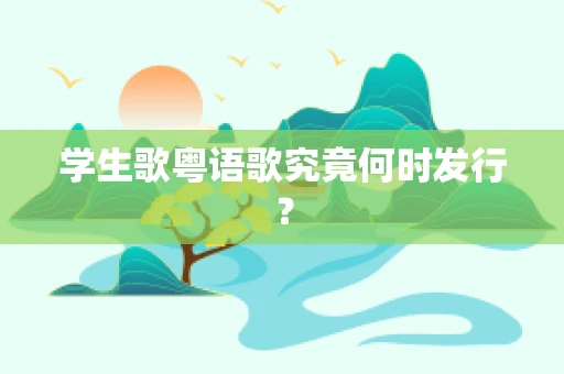 学生歌粤语歌究竟何时发行？