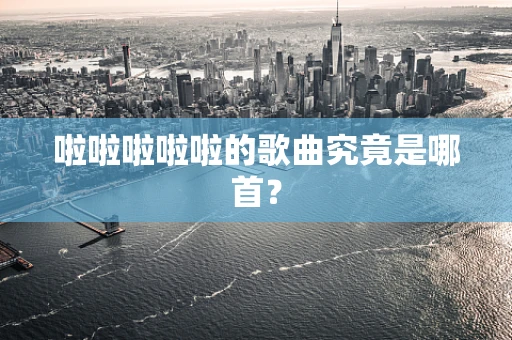 啦啦啦啦啦的歌曲究竟是哪首？