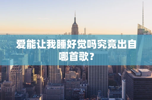 爱能让我睡好觉吗究竟出自哪首歌？