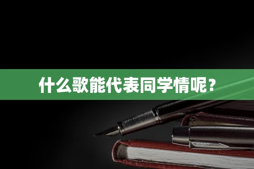 什么歌能代表同学情呢？