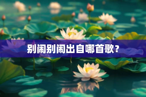 别闹别闹出自哪首歌？