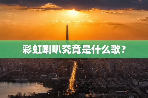 彩虹喇叭究竟是什么歌？