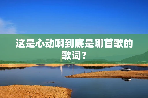 这是心动啊到底是哪首歌的歌词？