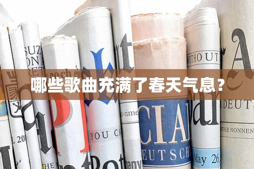 哪些歌曲充满了春天气息？