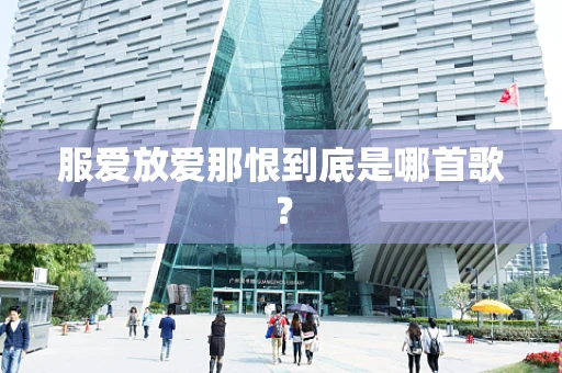 服爱放爱那恨到底是哪首歌？