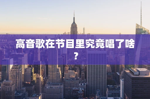 高音歌在节目里究竟唱了啥？