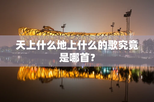 天上什么地上什么的歌究竟是哪首？
