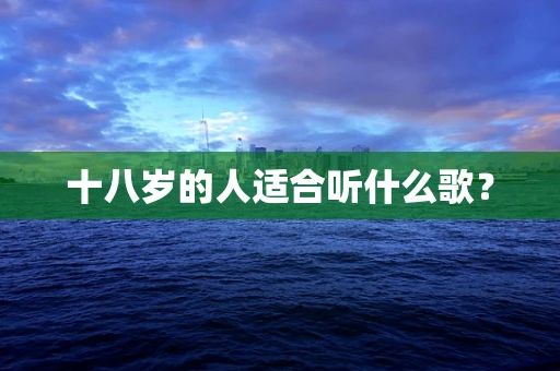 十八岁的人适合听什么歌？