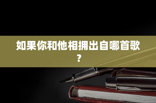 如果你和他相拥出自哪首歌？