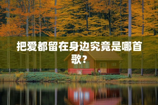把爱都留在身边究竟是哪首歌？