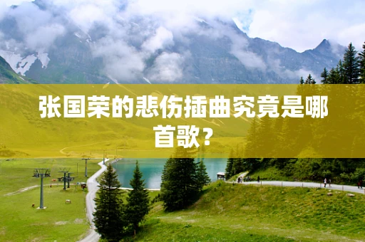 张国荣的悲伤插曲究竟是哪首歌？