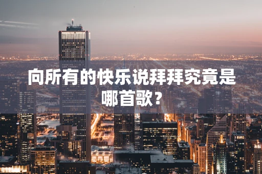 向所有的快乐说拜拜究竟是哪首歌？
