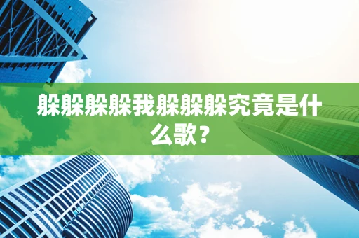 躲躲躲躲我躲躲躲究竟是什么歌？