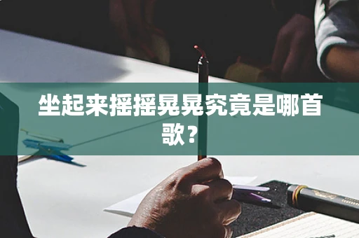 坐起来摇摇晃晃究竟是哪首歌？