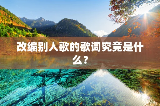 改编别人歌的歌词究竟是什么？