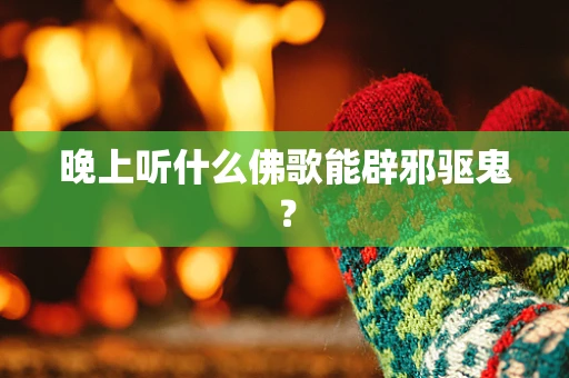 晚上听什么佛歌能辟邪驱鬼？