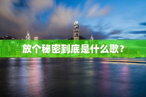 放个秘密到底是什么歌？