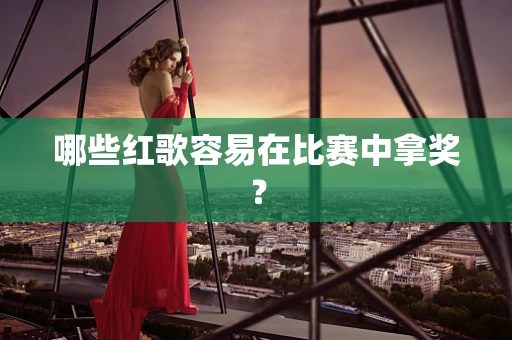 哪些红歌容易在比赛中拿奖？