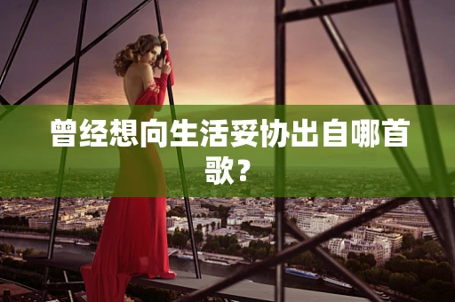 曾经想向生活妥协出自哪首歌？