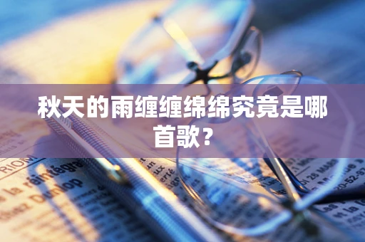 秋天的雨缠缠绵绵究竟是哪首歌？