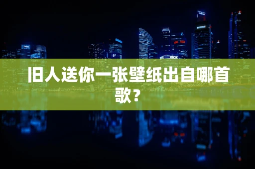 旧人送你一张壁纸出自哪首歌？