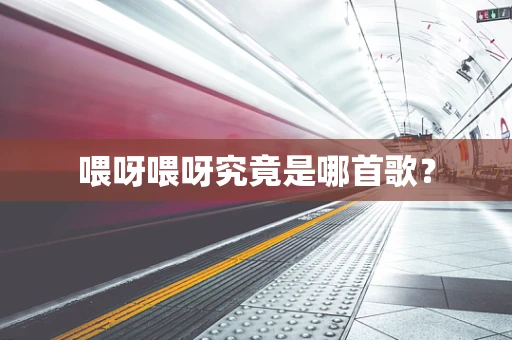 喂呀喂呀究竟是哪首歌？