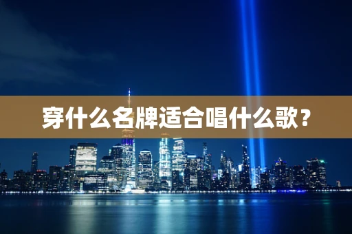 穿什么名牌适合唱什么歌？