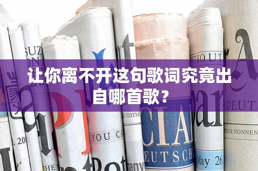 让你离不开这句歌词究竟出自哪首歌？