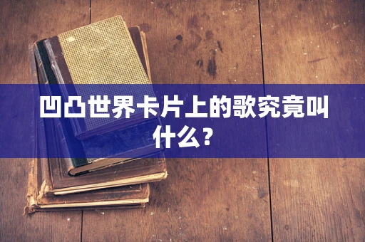凹凸世界卡片上的歌究竟叫什么？