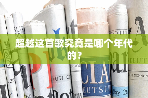 超越这首歌究竟是哪个年代的？