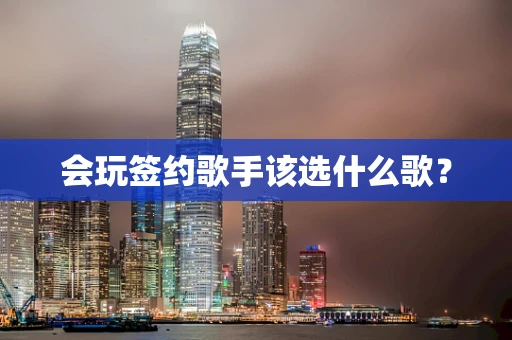 会玩签约歌手该选什么歌？