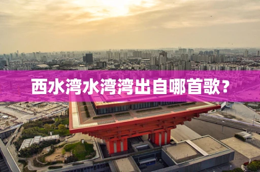 西水湾水湾湾出自哪首歌？