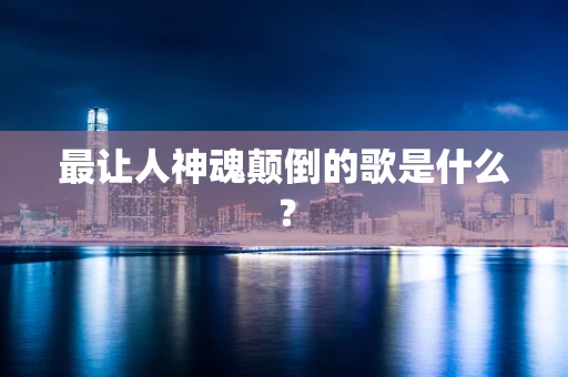 最让人神魂颠倒的歌是什么？