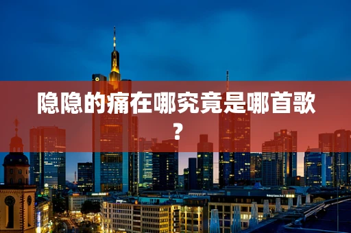 隐隐的痛在哪究竟是哪首歌？