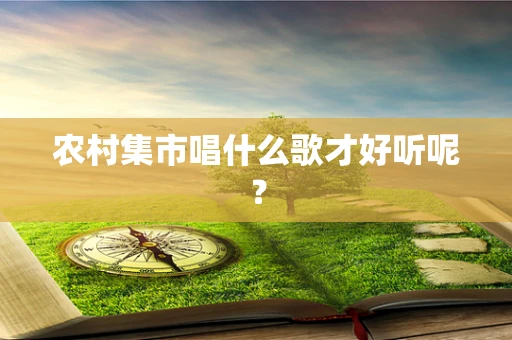 农村集市唱什么歌才好听呢？