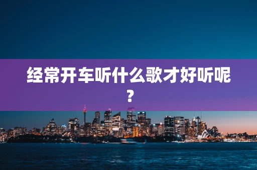 经常开车听什么歌才好听呢？