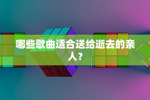 哪些歌曲适合送给逝去的亲人？