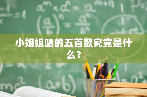 小姐姐唱的五首歌究竟是什么？